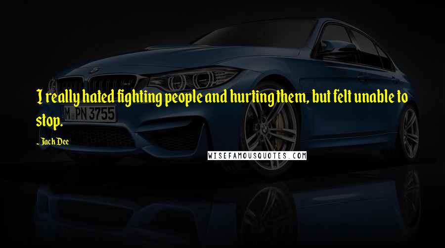 Jack Dee Quotes: I really hated fighting people and hurting them, but felt unable to stop.