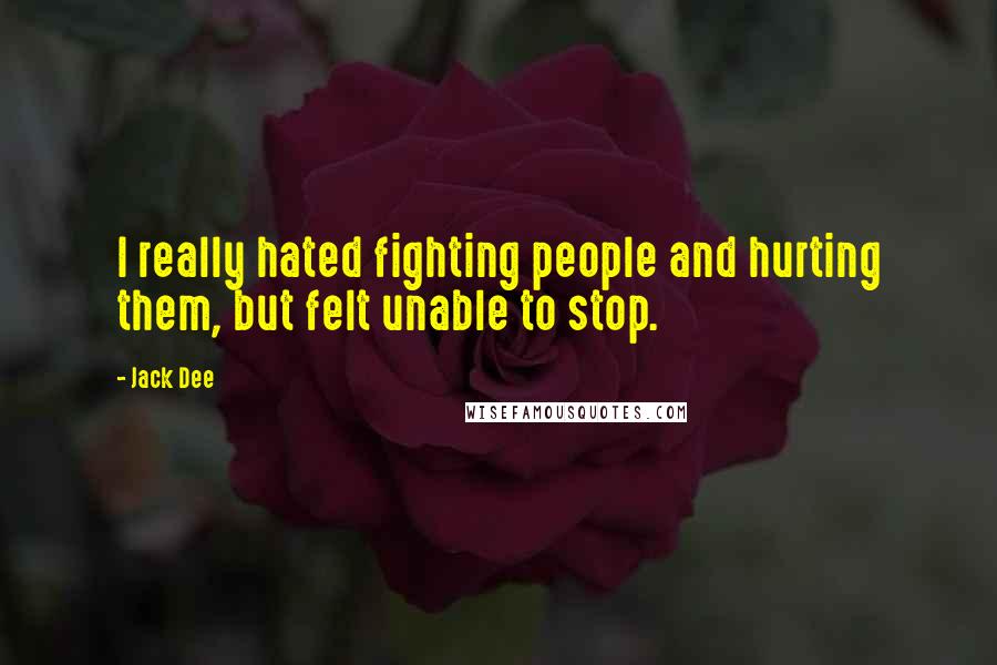 Jack Dee Quotes: I really hated fighting people and hurting them, but felt unable to stop.