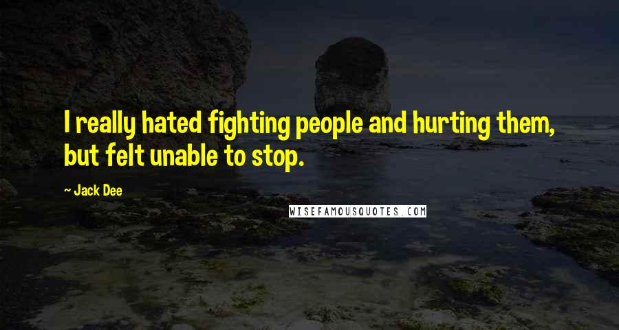 Jack Dee Quotes: I really hated fighting people and hurting them, but felt unable to stop.