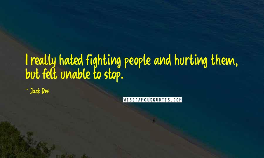 Jack Dee Quotes: I really hated fighting people and hurting them, but felt unable to stop.