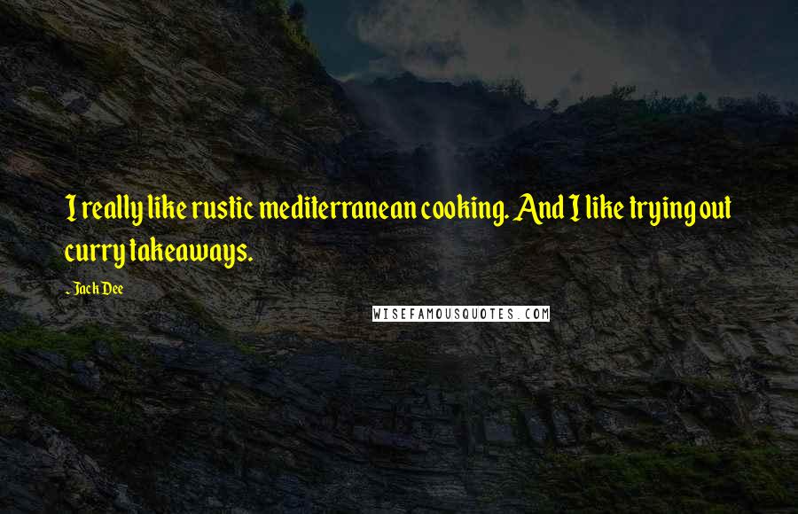 Jack Dee Quotes: I really like rustic mediterranean cooking. And I like trying out curry takeaways.