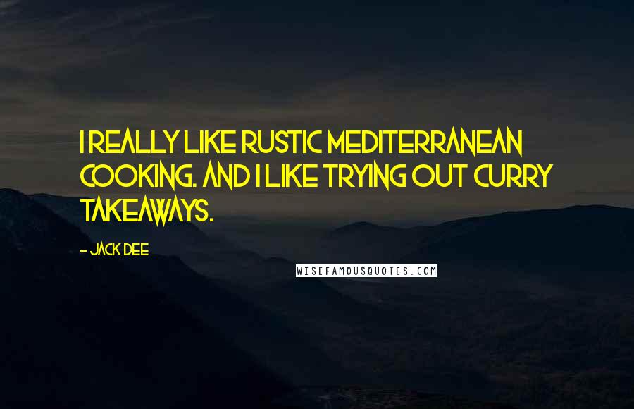 Jack Dee Quotes: I really like rustic mediterranean cooking. And I like trying out curry takeaways.