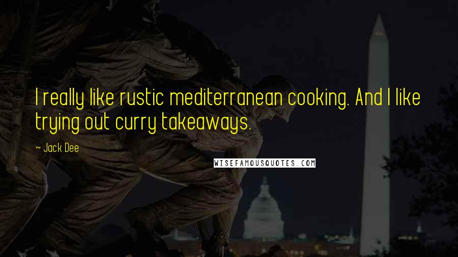 Jack Dee Quotes: I really like rustic mediterranean cooking. And I like trying out curry takeaways.