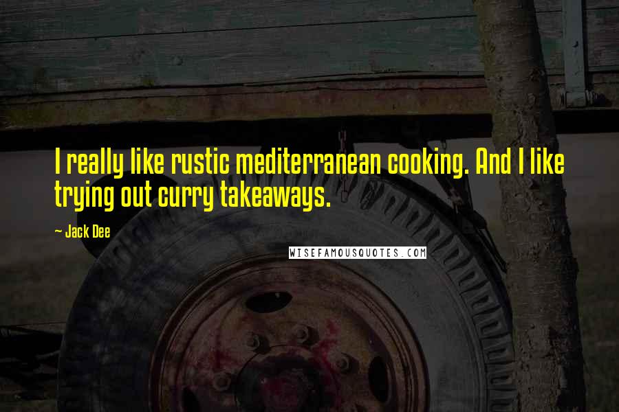 Jack Dee Quotes: I really like rustic mediterranean cooking. And I like trying out curry takeaways.