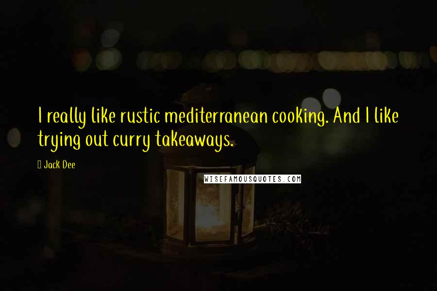 Jack Dee Quotes: I really like rustic mediterranean cooking. And I like trying out curry takeaways.
