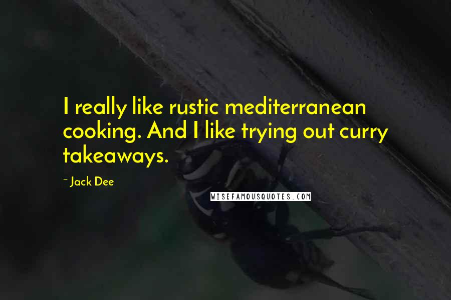 Jack Dee Quotes: I really like rustic mediterranean cooking. And I like trying out curry takeaways.