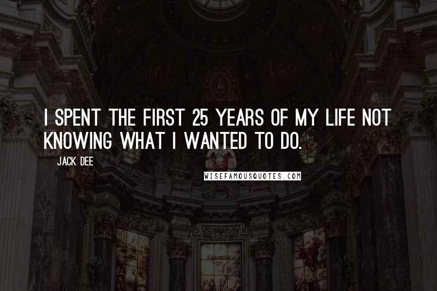 Jack Dee Quotes: I spent the first 25 years of my life not knowing what I wanted to do.