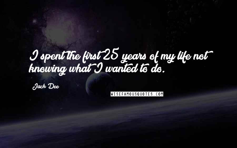 Jack Dee Quotes: I spent the first 25 years of my life not knowing what I wanted to do.