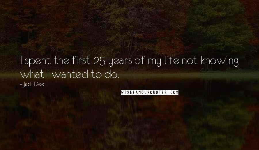 Jack Dee Quotes: I spent the first 25 years of my life not knowing what I wanted to do.