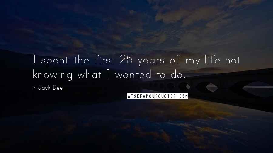 Jack Dee Quotes: I spent the first 25 years of my life not knowing what I wanted to do.