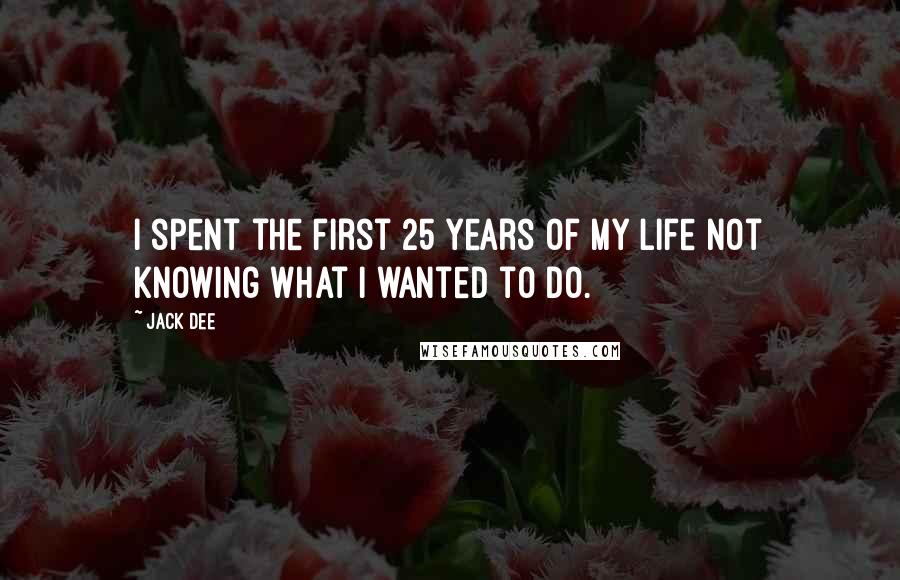 Jack Dee Quotes: I spent the first 25 years of my life not knowing what I wanted to do.