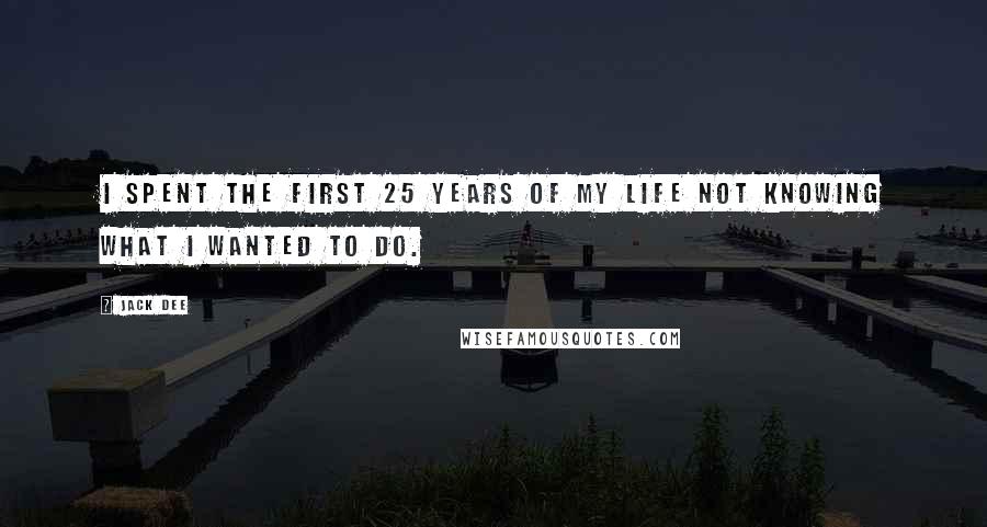 Jack Dee Quotes: I spent the first 25 years of my life not knowing what I wanted to do.