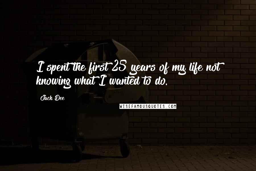 Jack Dee Quotes: I spent the first 25 years of my life not knowing what I wanted to do.