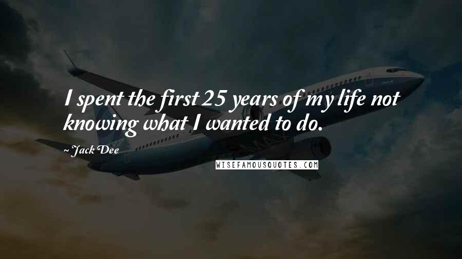 Jack Dee Quotes: I spent the first 25 years of my life not knowing what I wanted to do.