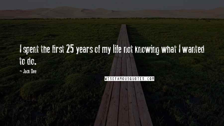 Jack Dee Quotes: I spent the first 25 years of my life not knowing what I wanted to do.