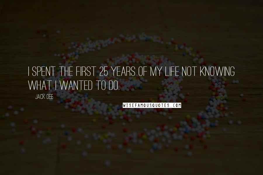 Jack Dee Quotes: I spent the first 25 years of my life not knowing what I wanted to do.