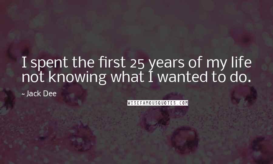 Jack Dee Quotes: I spent the first 25 years of my life not knowing what I wanted to do.