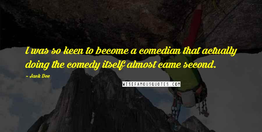 Jack Dee Quotes: I was so keen to become a comedian that actually doing the comedy itself almost came second.