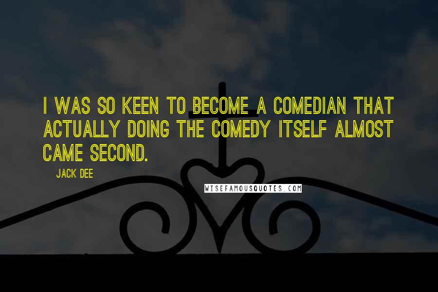 Jack Dee Quotes: I was so keen to become a comedian that actually doing the comedy itself almost came second.