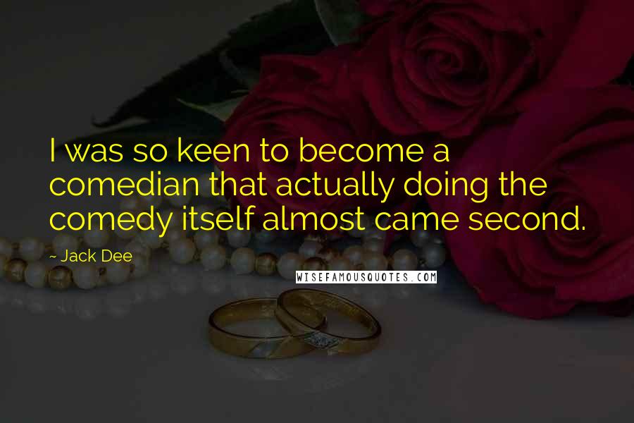 Jack Dee Quotes: I was so keen to become a comedian that actually doing the comedy itself almost came second.