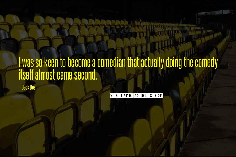 Jack Dee Quotes: I was so keen to become a comedian that actually doing the comedy itself almost came second.