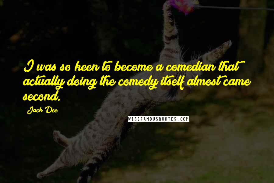 Jack Dee Quotes: I was so keen to become a comedian that actually doing the comedy itself almost came second.