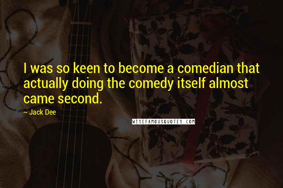 Jack Dee Quotes: I was so keen to become a comedian that actually doing the comedy itself almost came second.