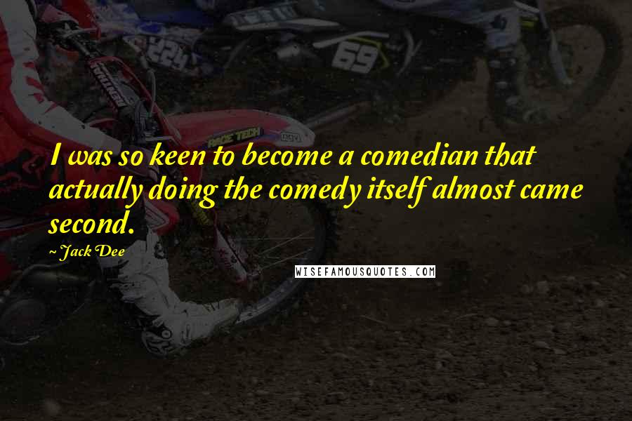 Jack Dee Quotes: I was so keen to become a comedian that actually doing the comedy itself almost came second.