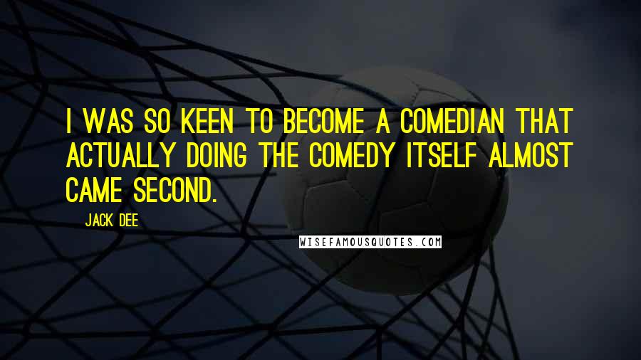 Jack Dee Quotes: I was so keen to become a comedian that actually doing the comedy itself almost came second.