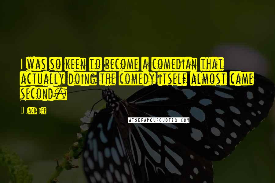 Jack Dee Quotes: I was so keen to become a comedian that actually doing the comedy itself almost came second.