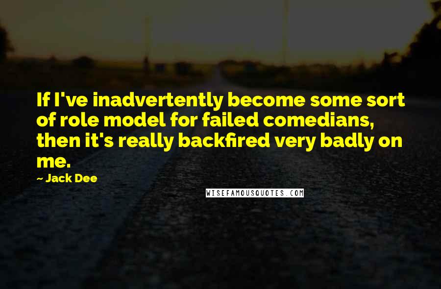 Jack Dee Quotes: If I've inadvertently become some sort of role model for failed comedians, then it's really backfired very badly on me.