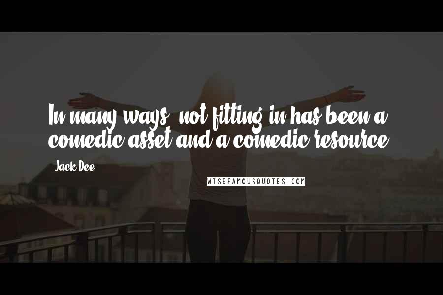 Jack Dee Quotes: In many ways, not fitting in has been a comedic asset and a comedic resource.