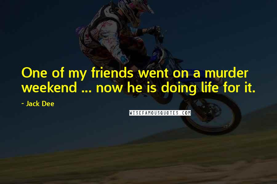 Jack Dee Quotes: One of my friends went on a murder weekend ... now he is doing life for it.