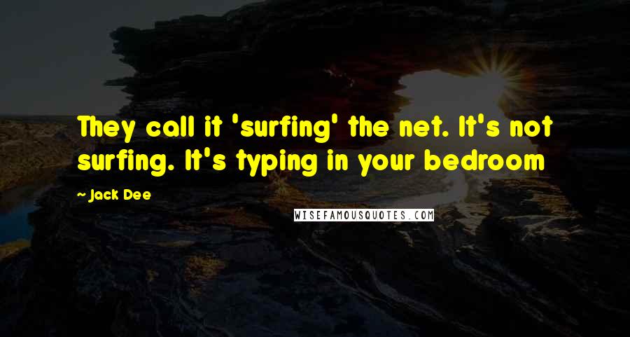 Jack Dee Quotes: They call it 'surfing' the net. It's not surfing. It's typing in your bedroom