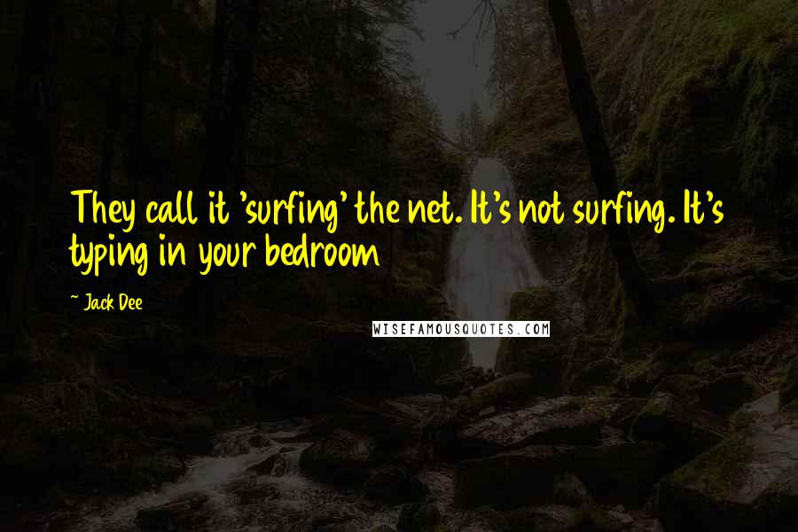 Jack Dee Quotes: They call it 'surfing' the net. It's not surfing. It's typing in your bedroom