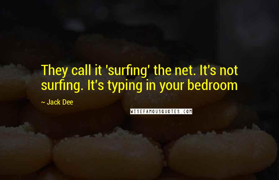 Jack Dee Quotes: They call it 'surfing' the net. It's not surfing. It's typing in your bedroom