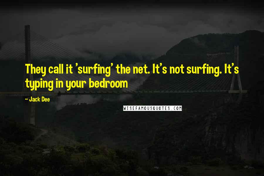 Jack Dee Quotes: They call it 'surfing' the net. It's not surfing. It's typing in your bedroom