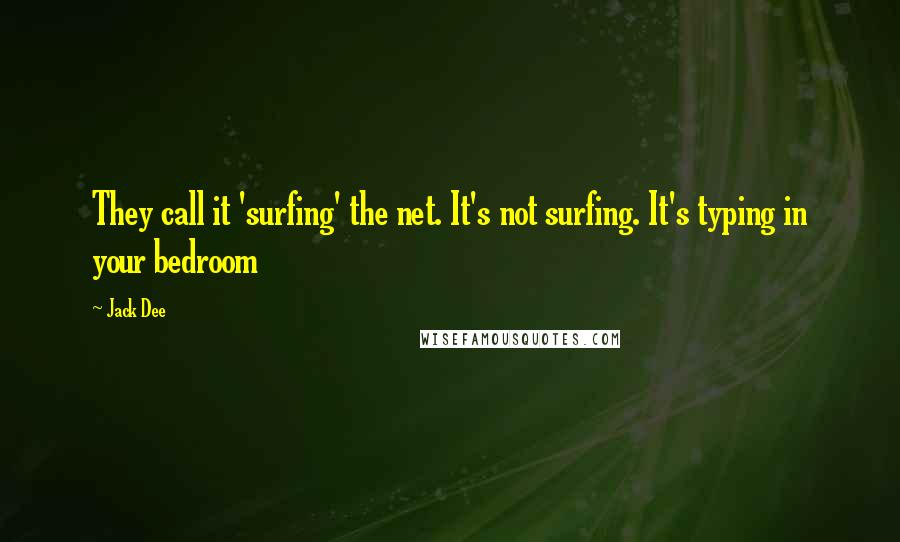 Jack Dee Quotes: They call it 'surfing' the net. It's not surfing. It's typing in your bedroom