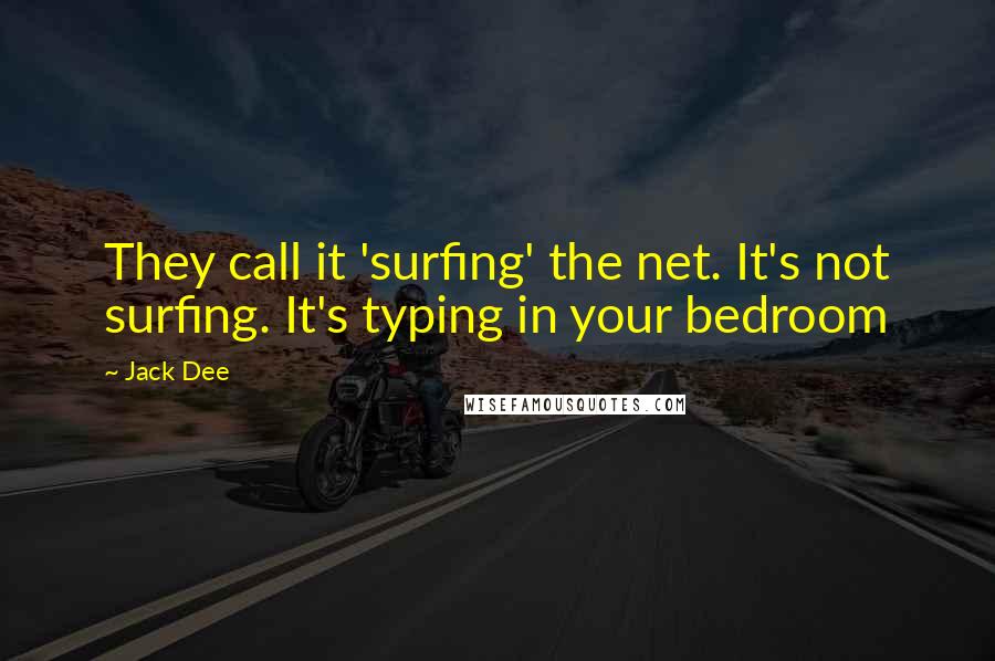 Jack Dee Quotes: They call it 'surfing' the net. It's not surfing. It's typing in your bedroom