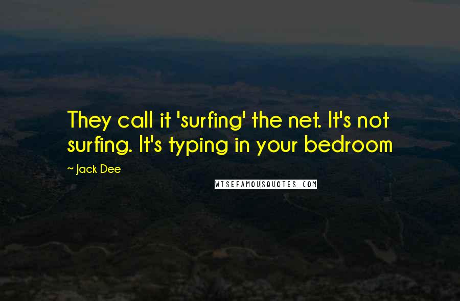 Jack Dee Quotes: They call it 'surfing' the net. It's not surfing. It's typing in your bedroom