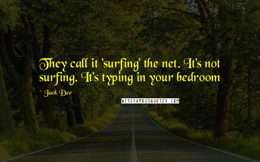 Jack Dee Quotes: They call it 'surfing' the net. It's not surfing. It's typing in your bedroom