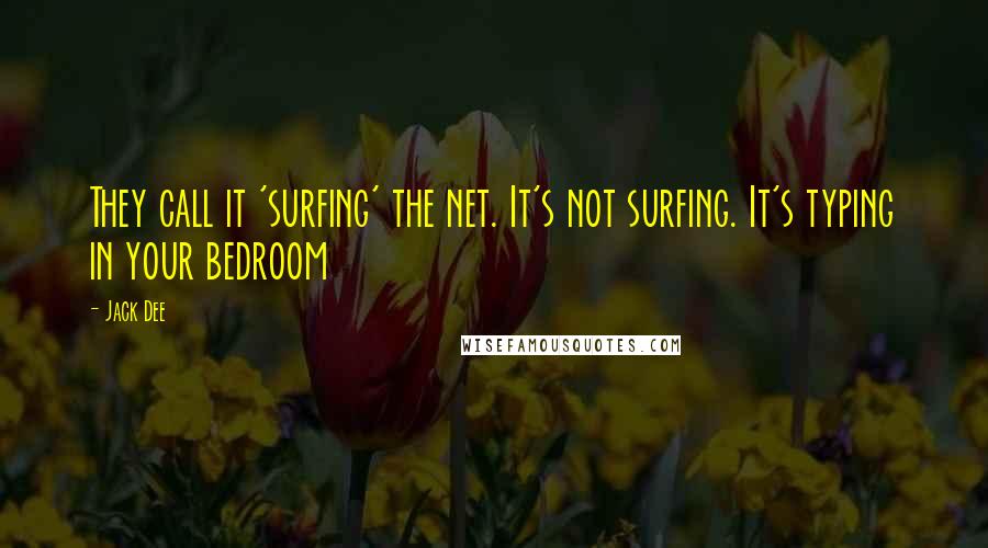 Jack Dee Quotes: They call it 'surfing' the net. It's not surfing. It's typing in your bedroom