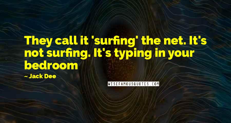 Jack Dee Quotes: They call it 'surfing' the net. It's not surfing. It's typing in your bedroom