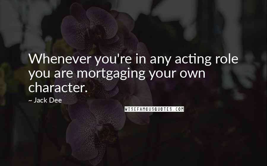 Jack Dee Quotes: Whenever you're in any acting role you are mortgaging your own character.