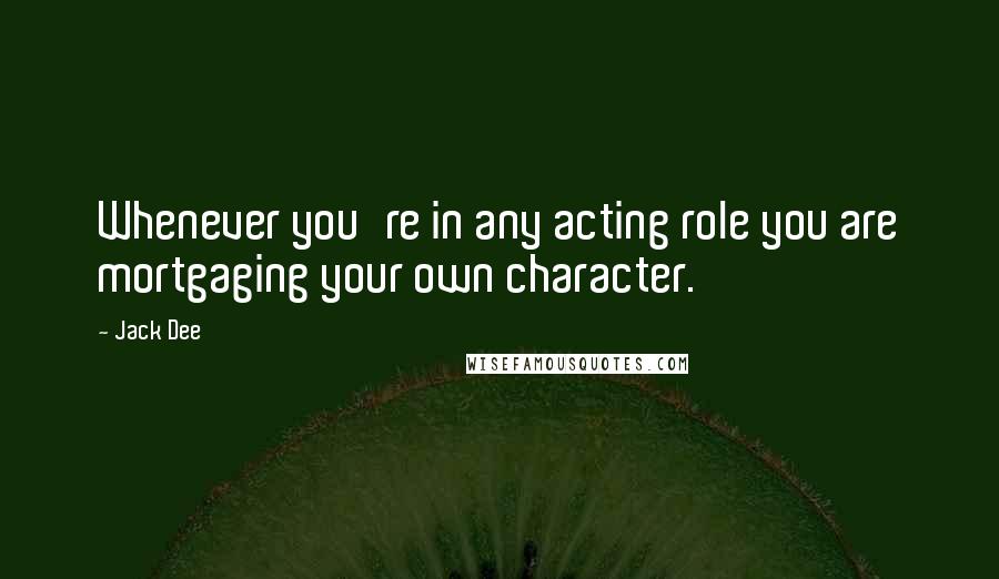 Jack Dee Quotes: Whenever you're in any acting role you are mortgaging your own character.