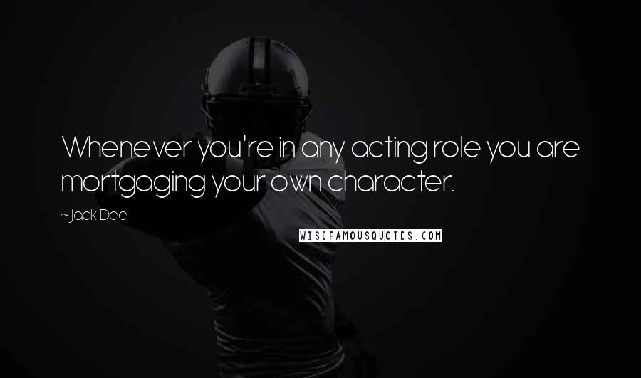 Jack Dee Quotes: Whenever you're in any acting role you are mortgaging your own character.