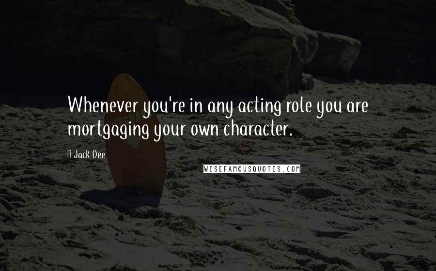 Jack Dee Quotes: Whenever you're in any acting role you are mortgaging your own character.