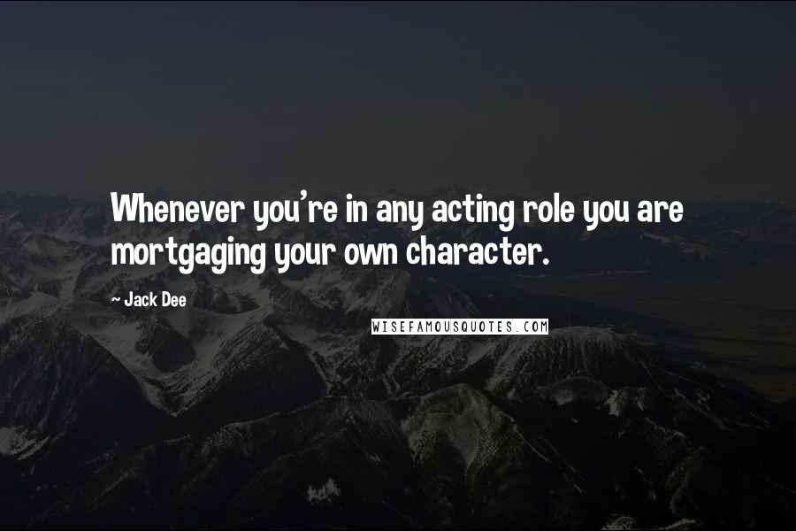 Jack Dee Quotes: Whenever you're in any acting role you are mortgaging your own character.