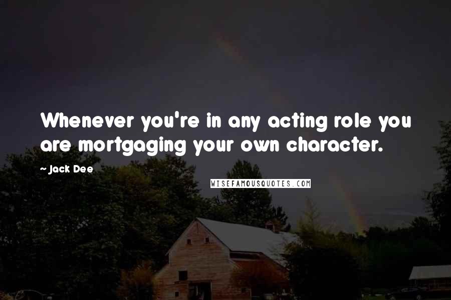 Jack Dee Quotes: Whenever you're in any acting role you are mortgaging your own character.