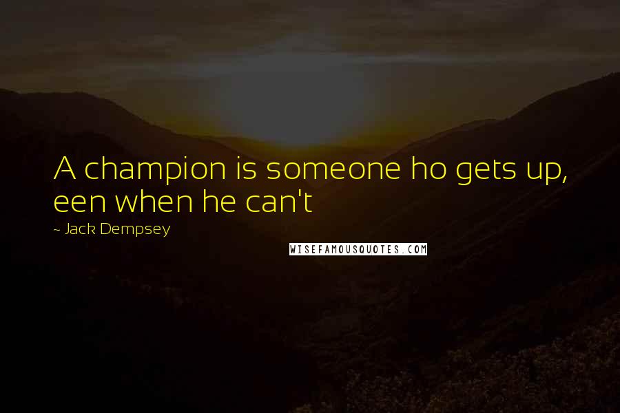 Jack Dempsey Quotes: A champion is someone ho gets up, een when he can't